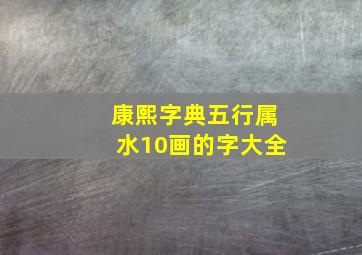 康熙字典五行属水10画的字大全