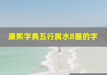 康熙字典五行属水8画的字