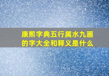 康熙字典五行属水九画的字大全和释义是什么