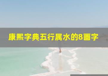 康熙字典五行属水的8画字