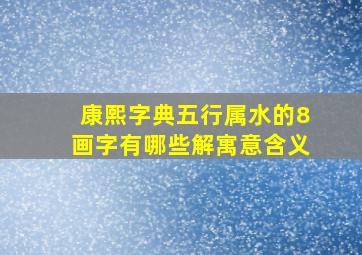 康熙字典五行属水的8画字有哪些解寓意含义