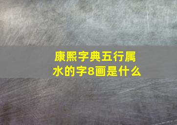 康熙字典五行属水的字8画是什么