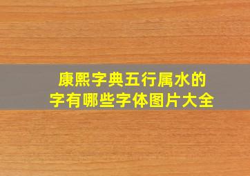 康熙字典五行属水的字有哪些字体图片大全