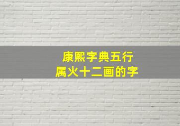 康熙字典五行属火十二画的字