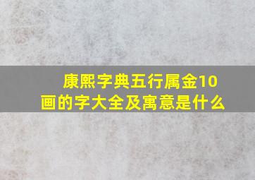 康熙字典五行属金10画的字大全及寓意是什么