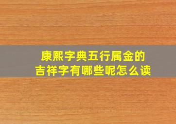 康熙字典五行属金的吉祥字有哪些呢怎么读