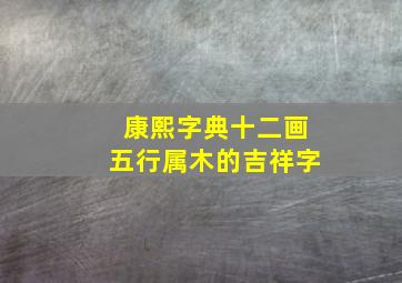 康熙字典十二画五行属木的吉祥字