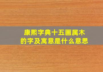 康熙字典十五画属木的字及寓意是什么意思