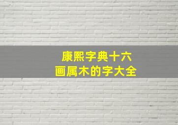 康熙字典十六画属木的字大全