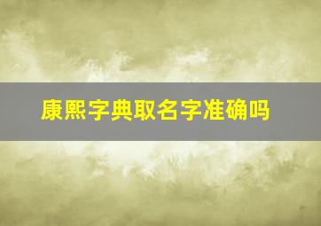 康熙字典取名字准确吗