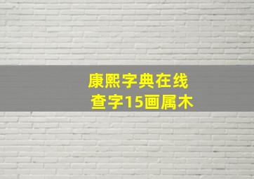 康熙字典在线查字15画属木