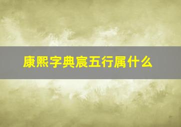 康熙字典宸五行属什么