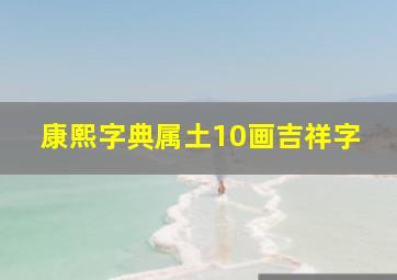 康熙字典属土10画吉祥字