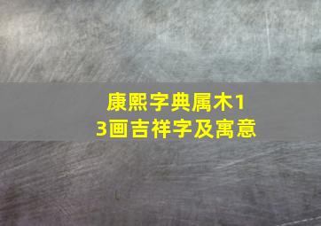 康熙字典属木13画吉祥字及寓意