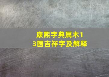 康熙字典属木13画吉祥字及解释