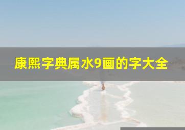 康熙字典属水9画的字大全