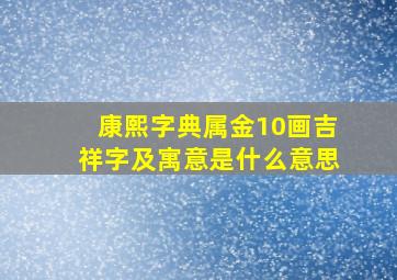 康熙字典属金10画吉祥字及寓意是什么意思