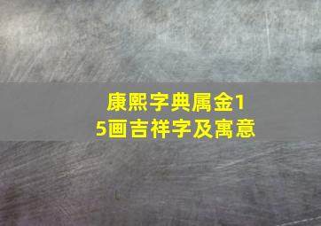 康熙字典属金15画吉祥字及寓意