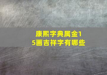 康熙字典属金15画吉祥字有哪些