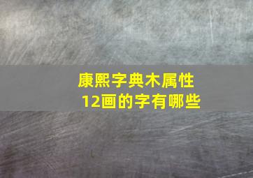 康熙字典木属性12画的字有哪些