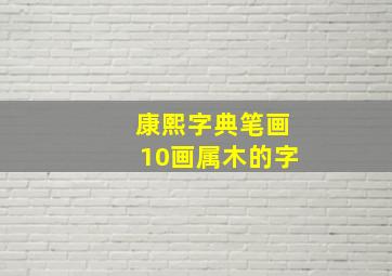 康熙字典笔画10画属木的字