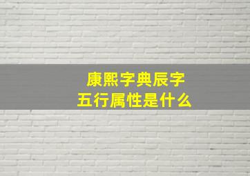 康熙字典辰字五行属性是什么