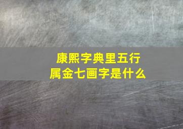 康熙字典里五行属金七画字是什么