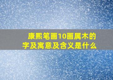 康熙笔画10画属木的字及寓意及含义是什么