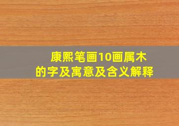 康熙笔画10画属木的字及寓意及含义解释