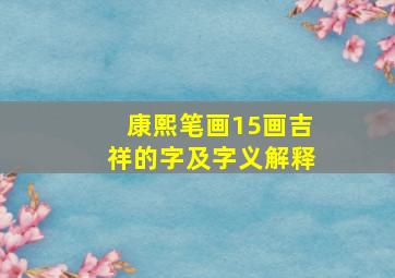 康熙笔画15画吉祥的字及字义解释