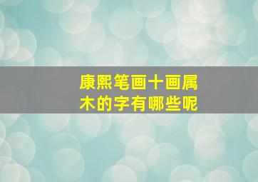 康熙笔画十画属木的字有哪些呢