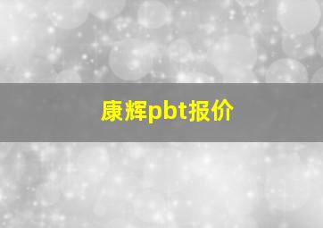 康辉pbt报价