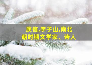 庾信,字子山,南北朝时期文学家、诗人