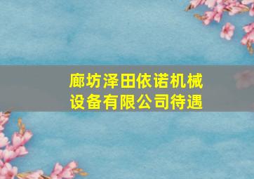 廊坊泽田依诺机械设备有限公司待遇