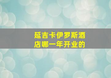 延吉卡伊罗斯酒店哪一年开业的