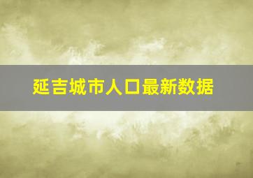 延吉城市人口最新数据