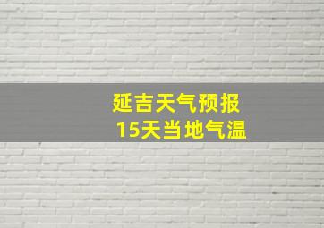 延吉天气预报15天当地气温