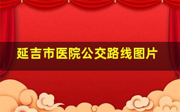 延吉市医院公交路线图片