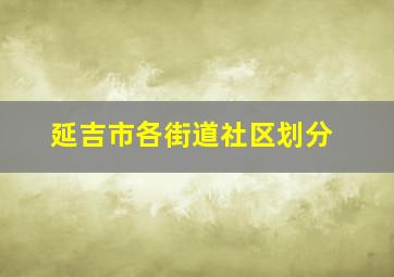 延吉市各街道社区划分