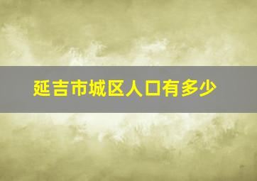 延吉市城区人口有多少