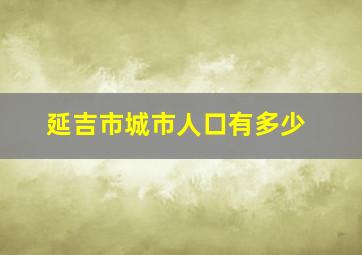 延吉市城市人口有多少