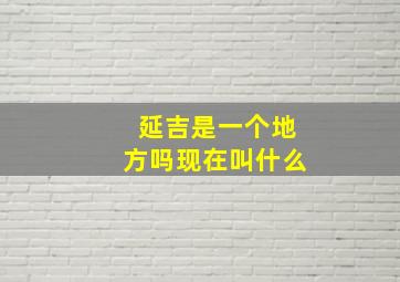 延吉是一个地方吗现在叫什么