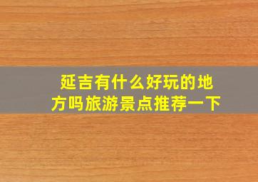 延吉有什么好玩的地方吗旅游景点推荐一下