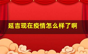 延吉现在疫情怎么样了啊