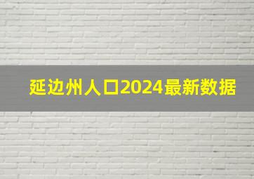 延边州人口2024最新数据