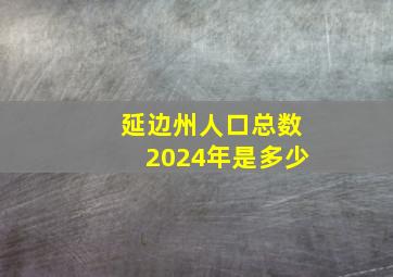 延边州人口总数2024年是多少