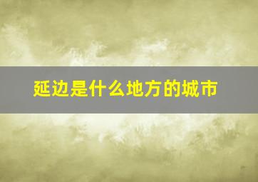 延边是什么地方的城市