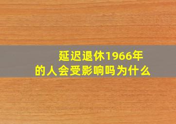 延迟退休1966年的人会受影响吗为什么