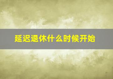 延迟退休什么时候开始