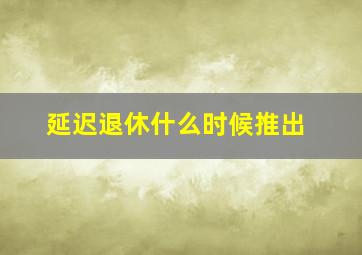 延迟退休什么时候推出